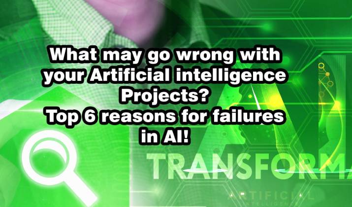 What may go wrong with your Artificial Intelligence Projects? Top 6 Reasons for Failures in AI!